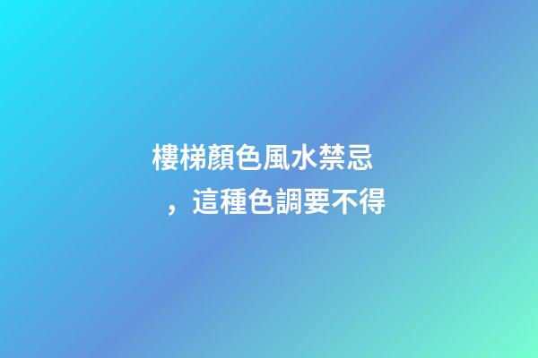 樓梯顏色風水禁忌，這種色調要不得